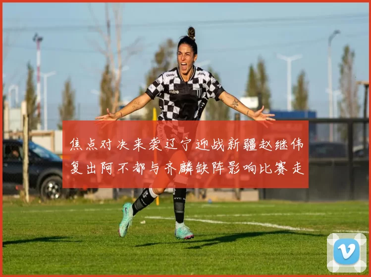 焦点对决来袭辽宁迎战新疆赵继伟复出阿不都与齐麟缺阵影响比赛走势