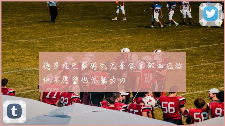 德罗在巴萨感到无奈俱乐部回应称他不愿留也无能为力