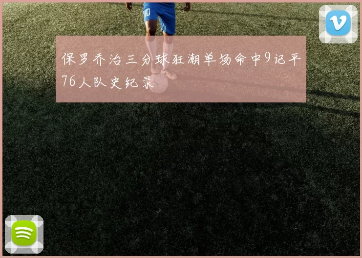 保罗乔治三分球狂潮单场命中9记平76人队史纪录