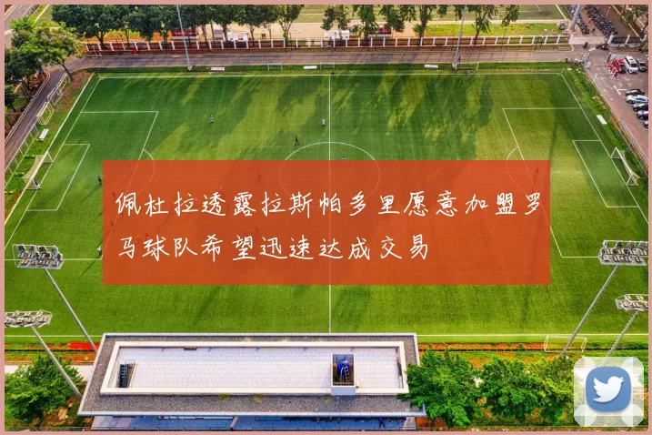 佩杜拉透露拉斯帕多里愿意加盟罗马球队希望迅速达成交易