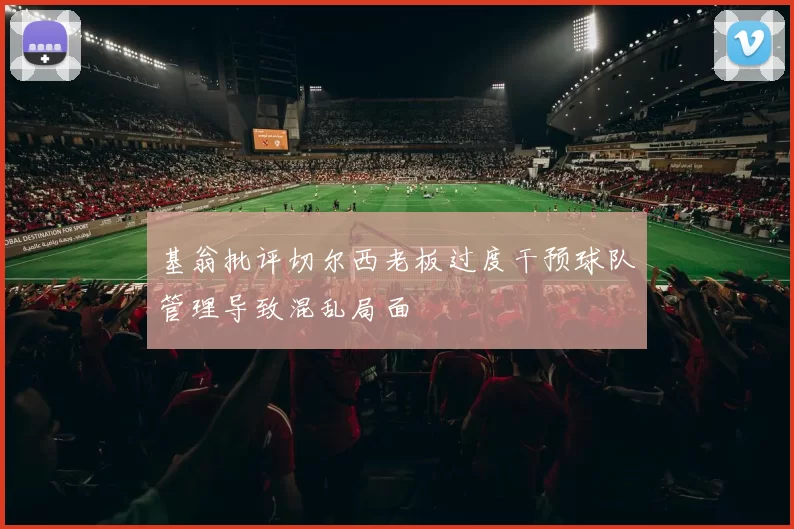 基翁批评切尔西老板过度干预球队管理导致混乱局面