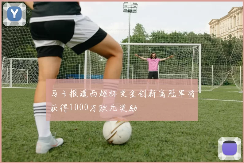 马卡报道西超杯奖金创新高冠军将获得1000万欧元奖励